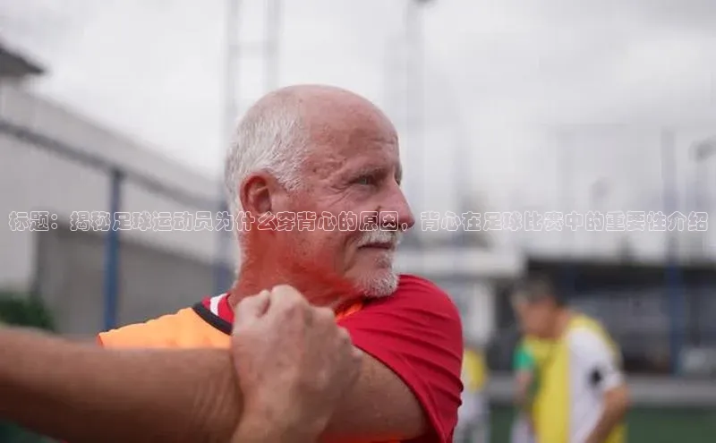 28圈平台官网版下载蓝色光标标题：揭秘足球运动员为什么穿背心的原因，背心在足球比赛中的重要性介绍