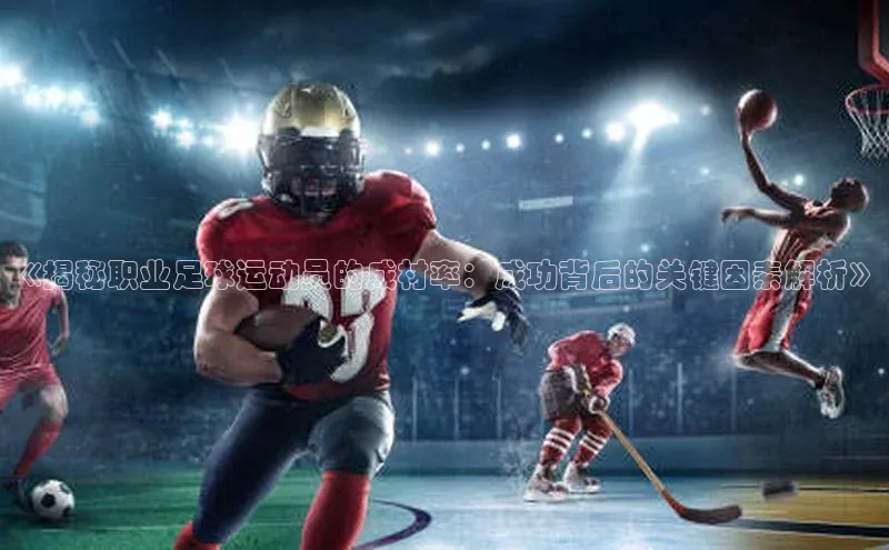 加拿大28圈官网版网易《揭秘职业足球运动员的成材率：成功背后的关键因素解析》