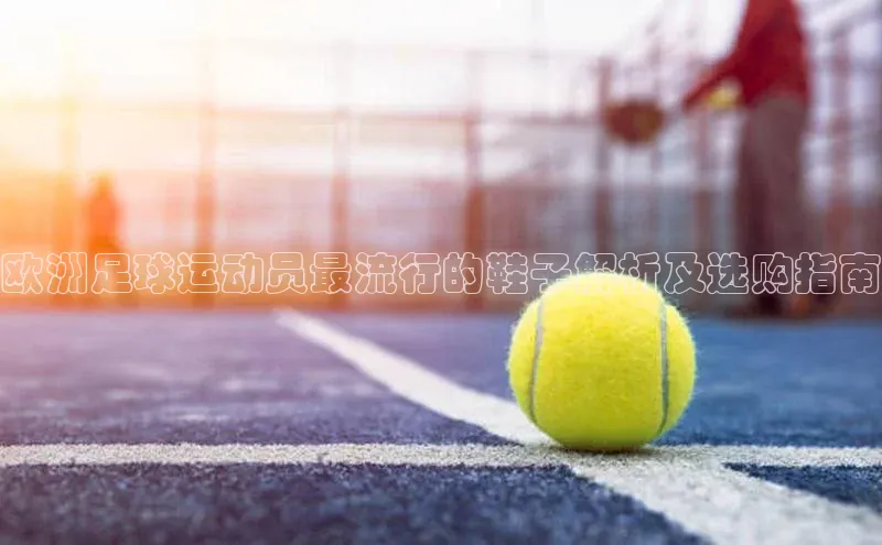 加拿大28圈数字规则百度安全社区欧洲足球运动员最流行的鞋子解析及选购指南