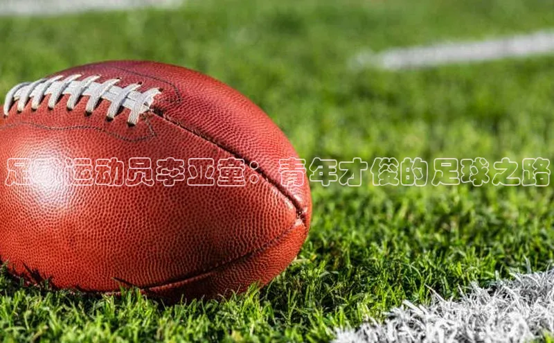 28圈注册网页版百度人工翻译足球运动员李亚童：青年才俊的足球之路