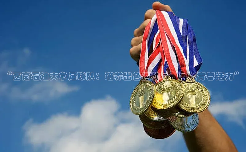 28圈.ccmpc百度翻译App“西南石油大学足球队：培养出色运动员，展现青春活力”