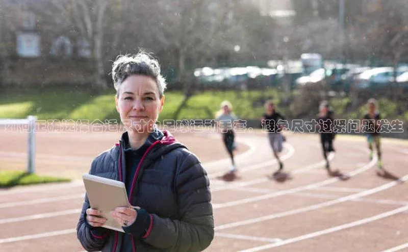 加拿大28圈.ccm视觉中国如何正确选择合适尺寸的足球运动手套，避免尺寸过紧问题发生