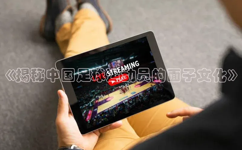 加拿大pc28平台app下载荣信文化《揭秘中国足球运动员的面子文化》