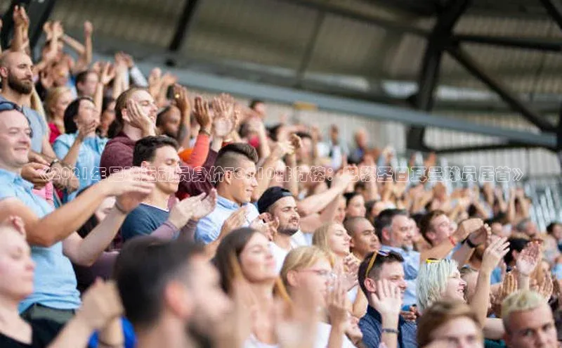 28圈平台官网版下载百度技术学院《2021年足球运动员身价TOP10排行榜：巴黎圣日耳曼球员居首》