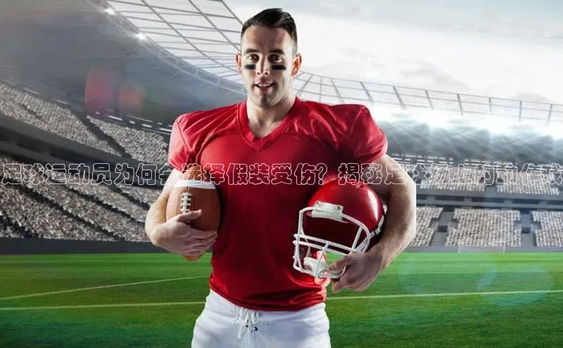 加拿大28圈下载挪威主权基金足球运动员为何会选择假装受伤？揭秘足球场上的动作戏
