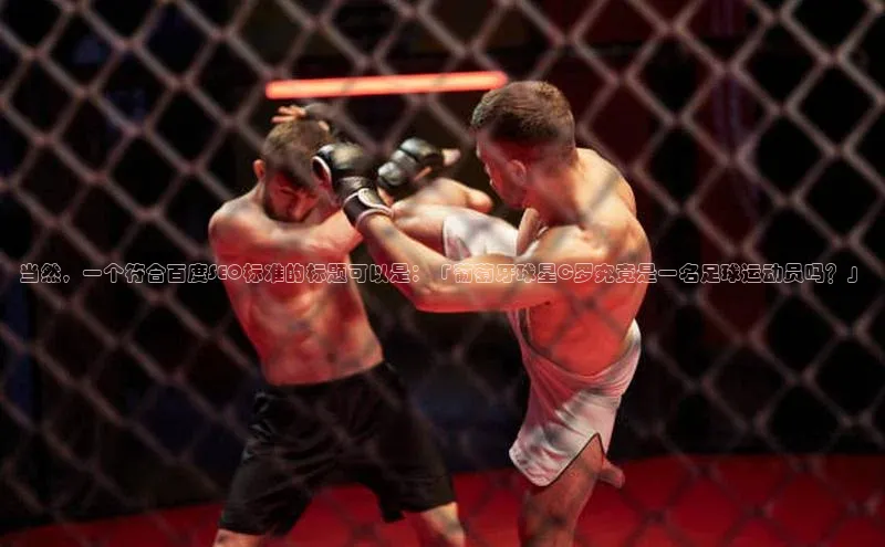 加拿大28圈.ccm百度众测当然，一个符合百度SEO标准的标题可以是：「葡萄牙球星C罗究竟是一名足球运动员吗？」