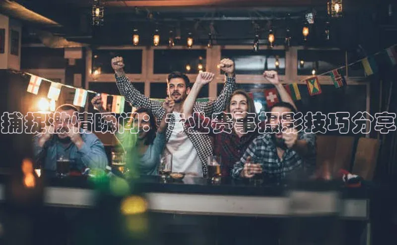 加拿大2.8平台下载百度智能门户捕捉激情瞬间：专业赛事摄影技巧分享