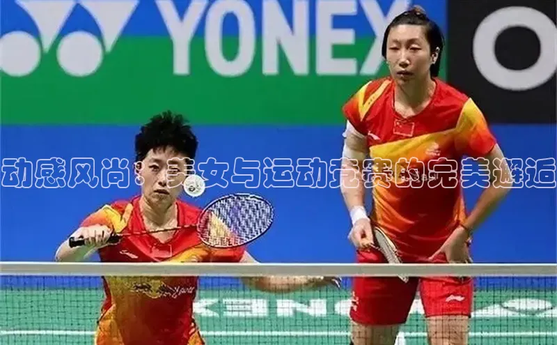 加拿大28开奖结果查询今天彩讯股份动感风尚：美女与运动竞赛的完美邂逅