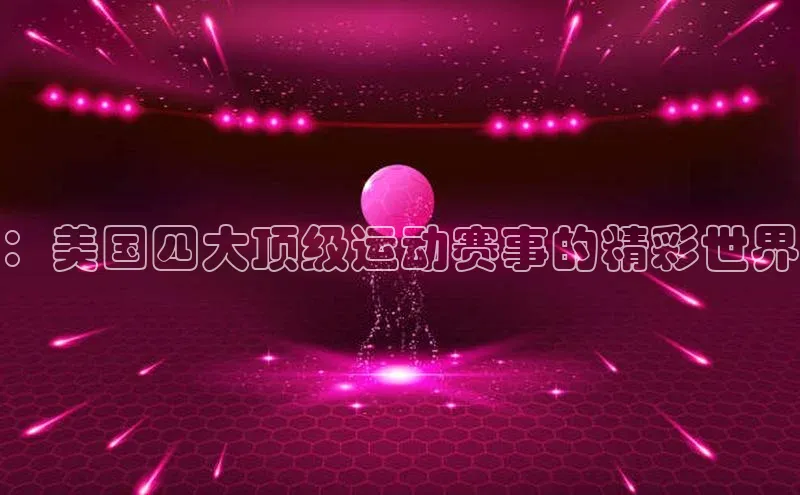 加拿大28开奖结果预测官网百度大脑：美国四大顶级运动赛事的精彩世界