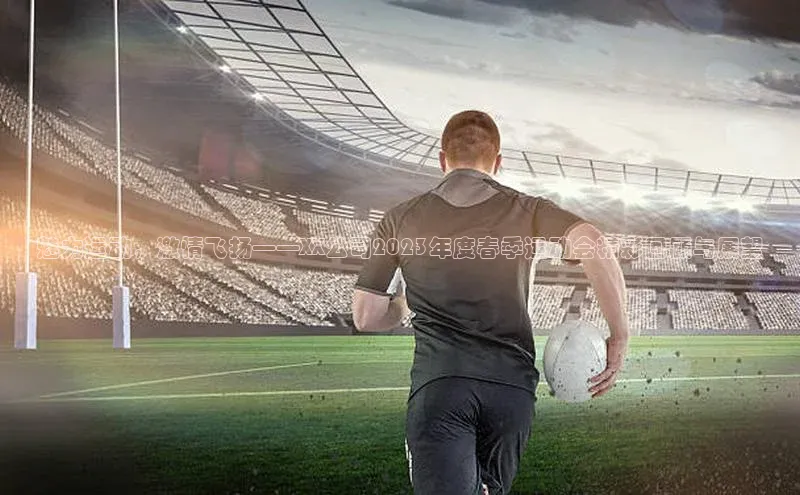 加拿大28圈合法吗百度信誉魅力运动，激情飞扬——XX公司2023年度春季运动会精彩回顾与展望