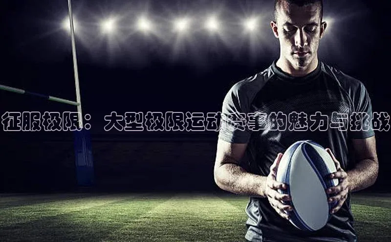 征服极限：大型极限运动赛事的魅力与挑战