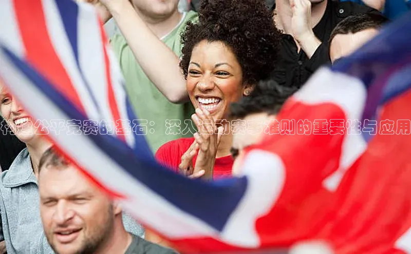 构建公平竞赛的基石：深入运动赛事准则的重要性与应用