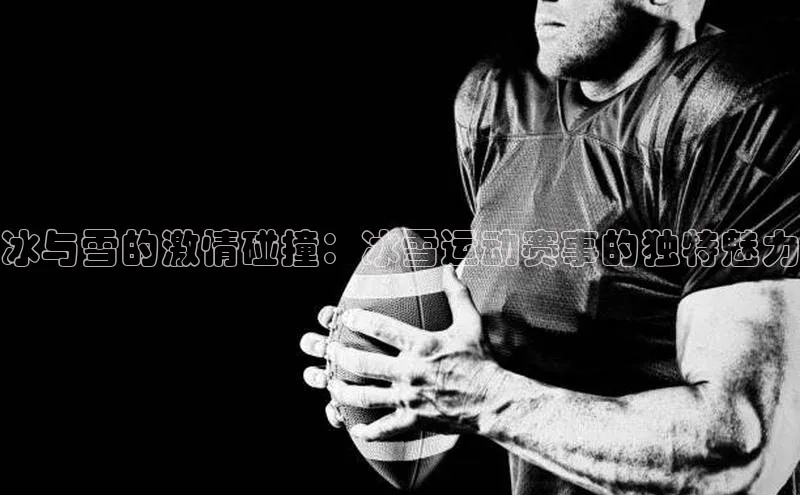 冰与雪的激情碰撞：冰雪运动赛事的独特魅力