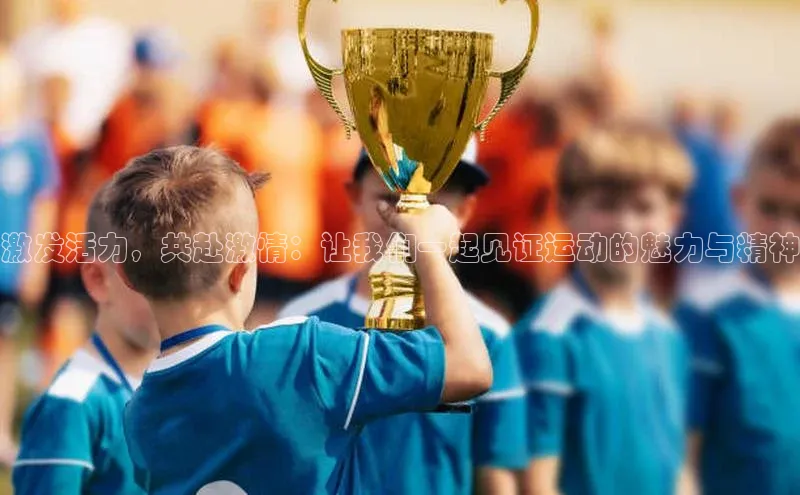 激发活力，共赴激情：让我们一起见证运动的魅力与精神