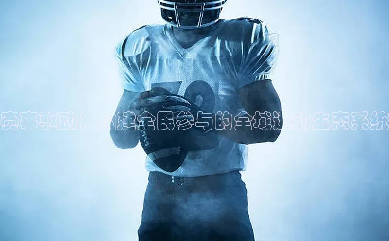 赛事驱动：构建全民参与的全域运动生态系统