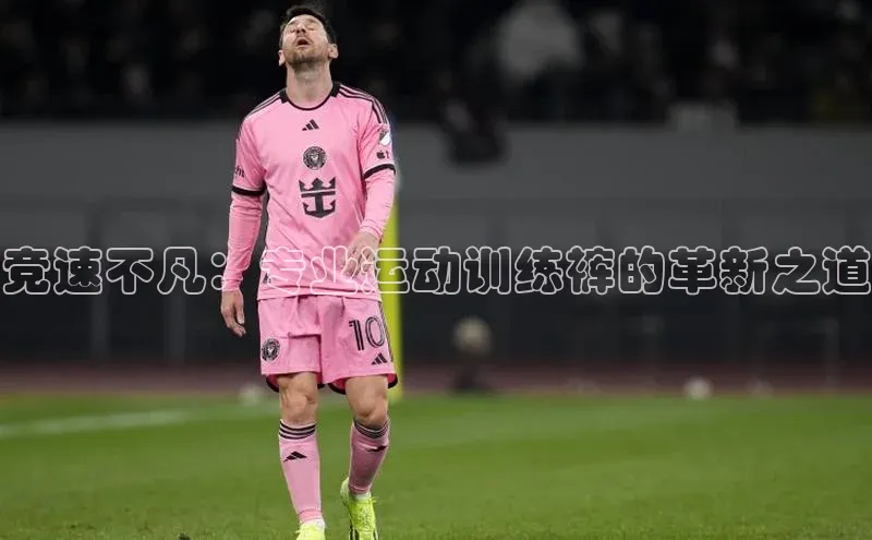 竞速不凡：专业运动训练裤的革新之道