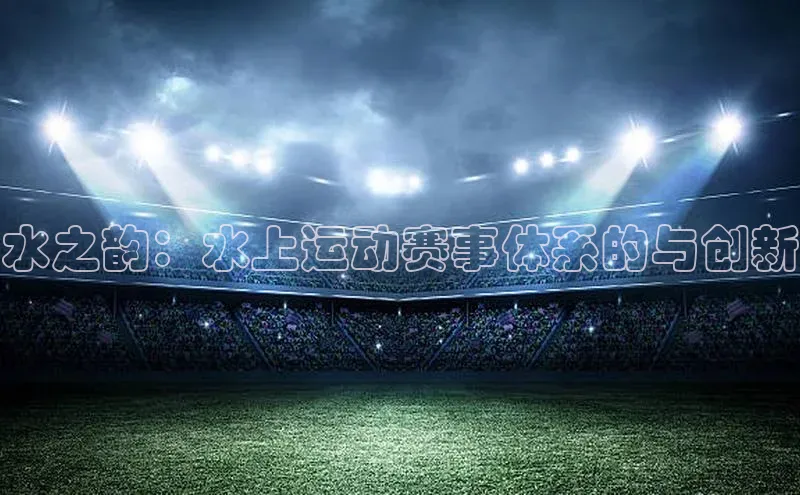 水之韵：水上运动赛事体系的与创新