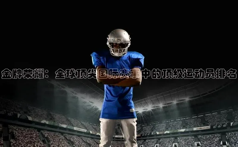 金牌荣耀：全球顶尖国际赛事中的顶级运动员排名