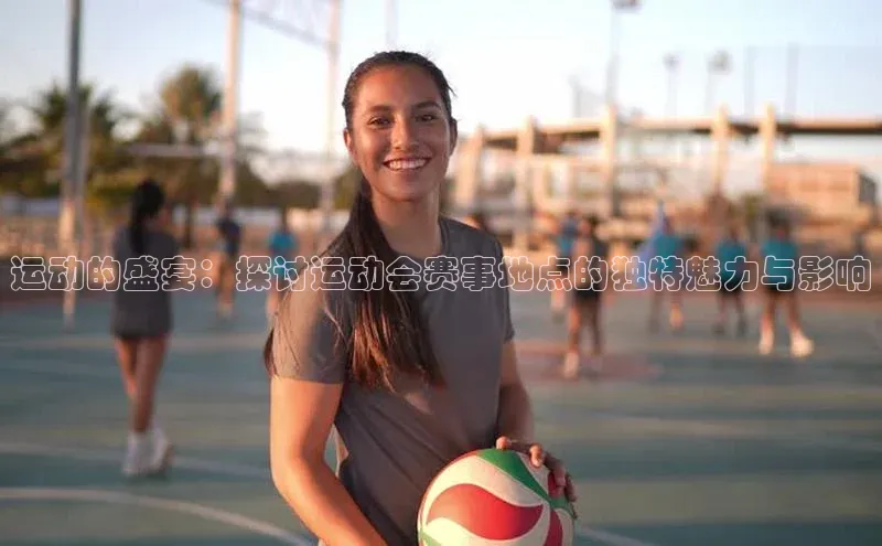 运动的盛宴：探讨运动会赛事地点的独特魅力与影响