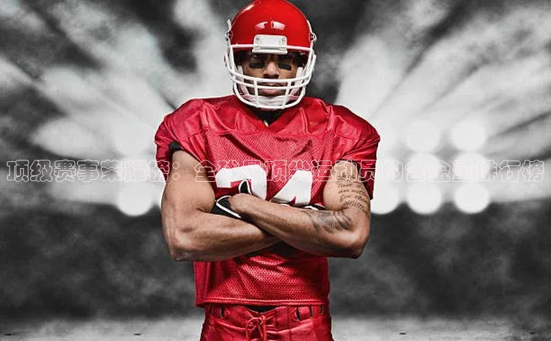 顶级赛事荣耀榜：全球最顶尖运动员的含金量排行榜