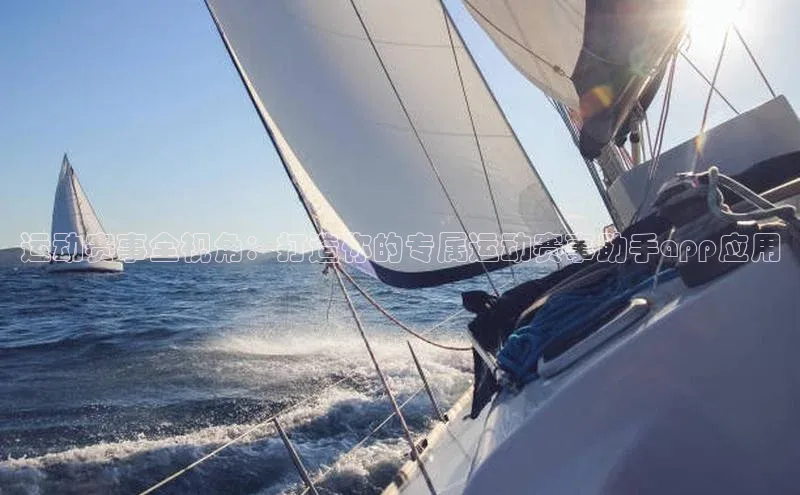 运动赛事全视角：打造你的专属运动赛事助手app应用