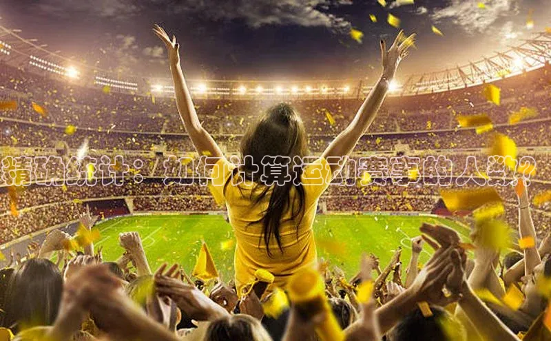 精确统计：如何计算运动赛事的人数？