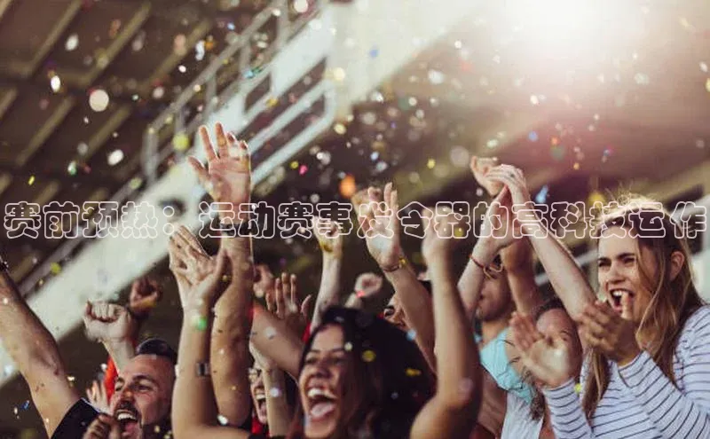 赛前预热：运动赛事发令器的高科技运作