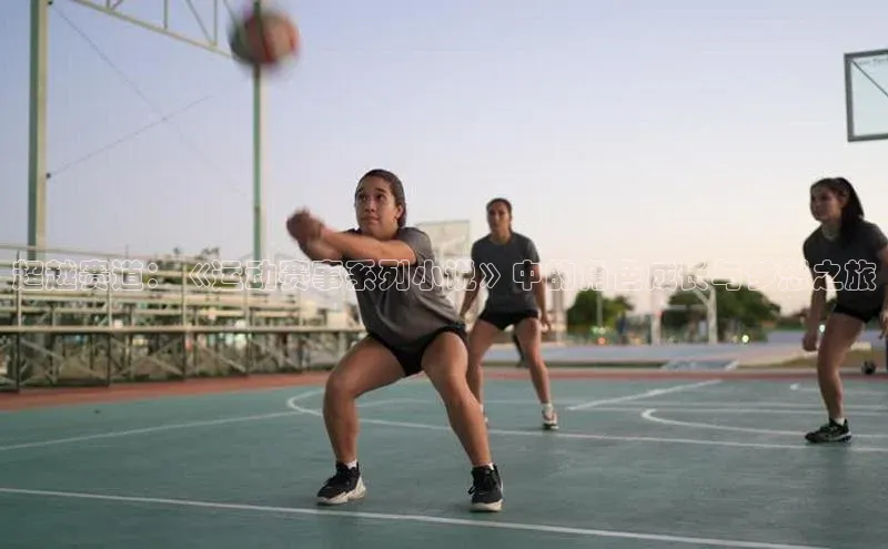 超越赛道：《运动赛事系列小说》中的角色成长与梦想之旅
