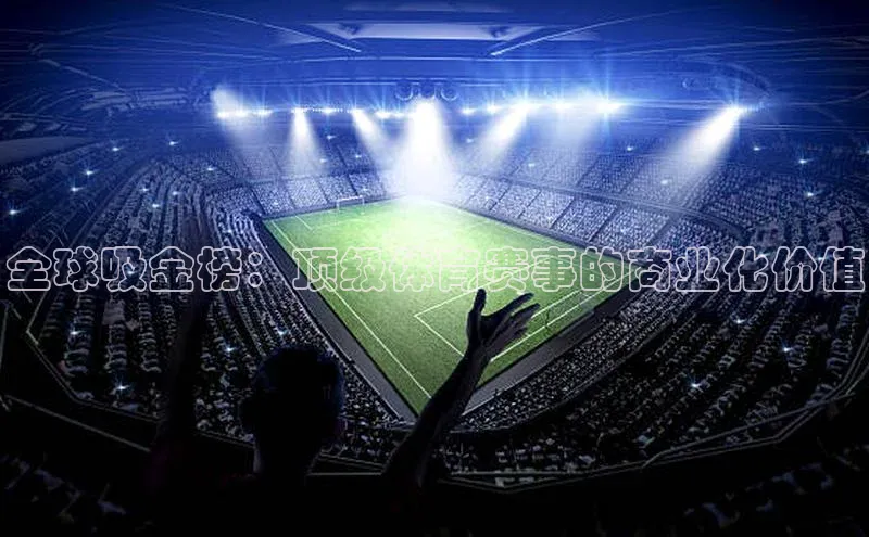 全球吸金榜：顶级体育赛事的商业化价值