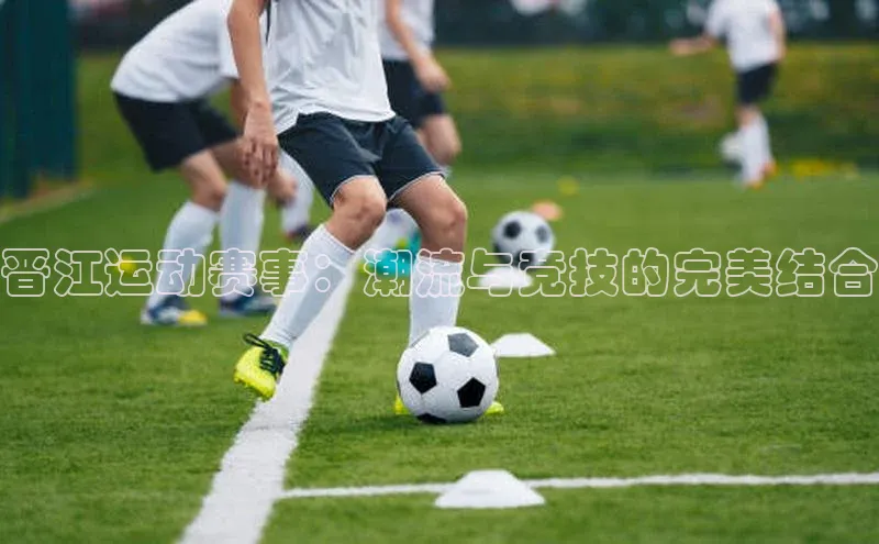 晋江运动赛事：潮流与竞技的完美结合