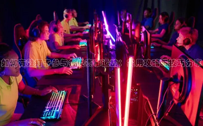 如何有效打卡参与各类赛事运动：实用攻略与技巧分享