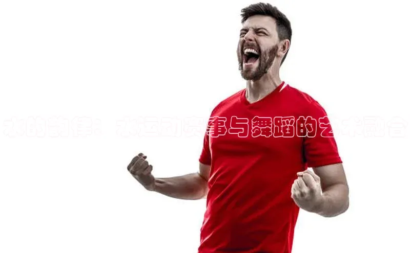 水的韵律：水运动赛事与舞蹈的艺术融合