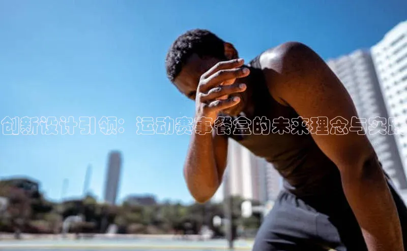 创新设计引领：运动赛事餐盒的未来理念与实践