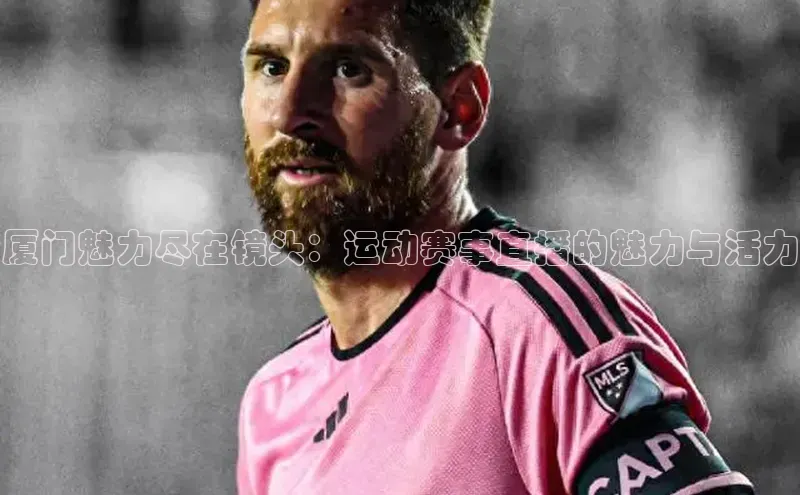 厦门魅力尽在镜头：运动赛事直播的魅力与活力