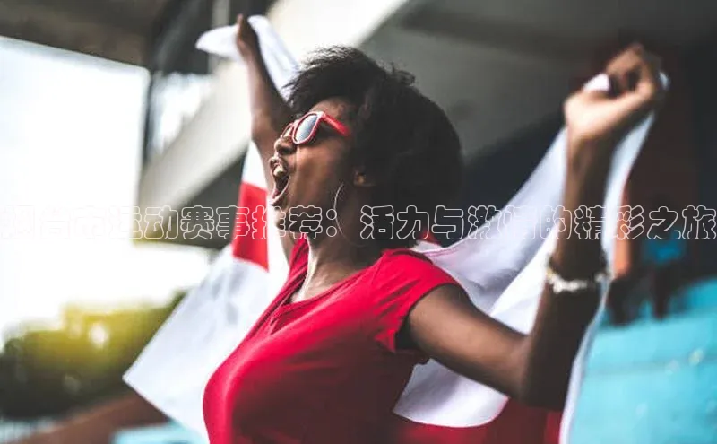 烟台市运动赛事推荐：活力与激情的精彩之旅