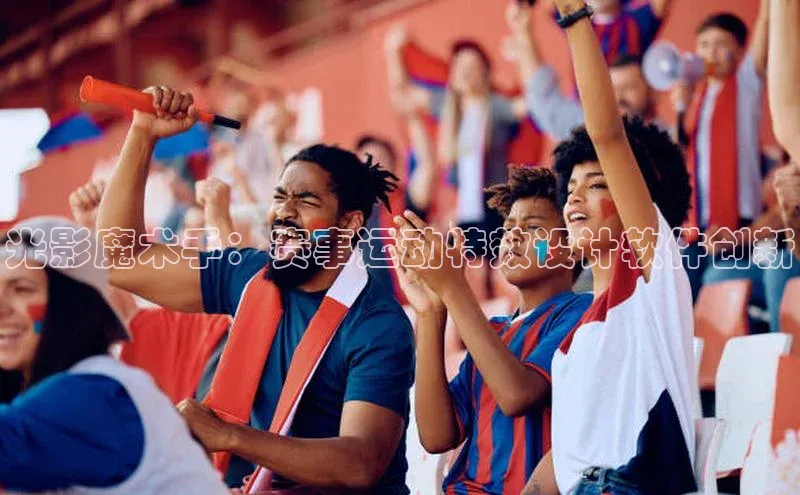 光影魔术手：赛事运动特效设计软件创新