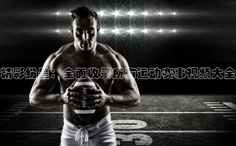 精彩纷呈：全面收录所有运动赛事视频大全