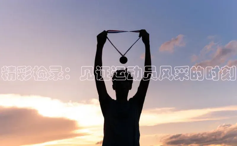 精彩检录：见证运动员风采的时刻