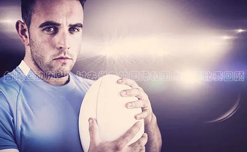 台湾运动历史：过去举办的国际和国内重要比赛回顾