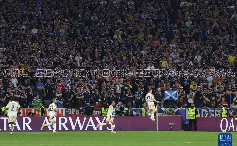 近期热门国运竞技盛况：中国女排与美国职业篮球赛的精彩对决