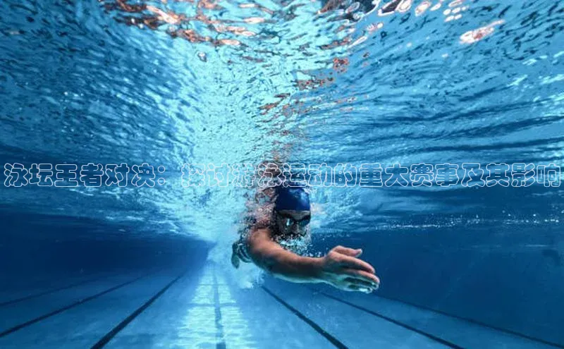 泳坛王者对决：探讨游泳运动的重大赛事及其影响