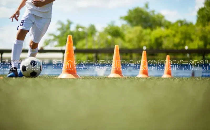 荣耀时刻：运动赛事领奖服套装的潮流与设计