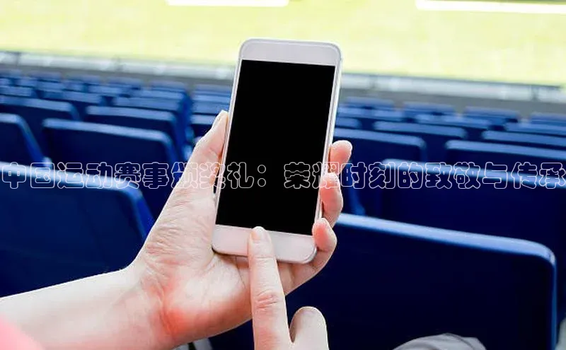 中国运动赛事颁奖礼：荣耀时刻的致敬与传承