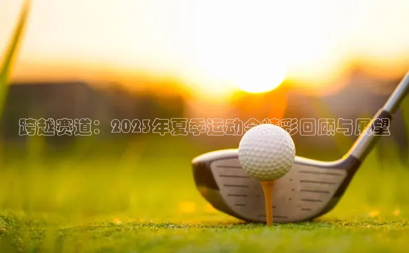 跨越赛道：2023年夏季运动会精彩回顾与展望