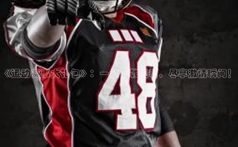 《运动赛事大礼包》：一键下载观看，尽享激情瞬间！