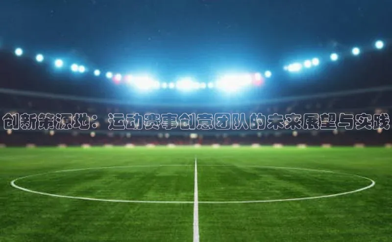 创新策源地：运动赛事创意团队的未来展望与实践