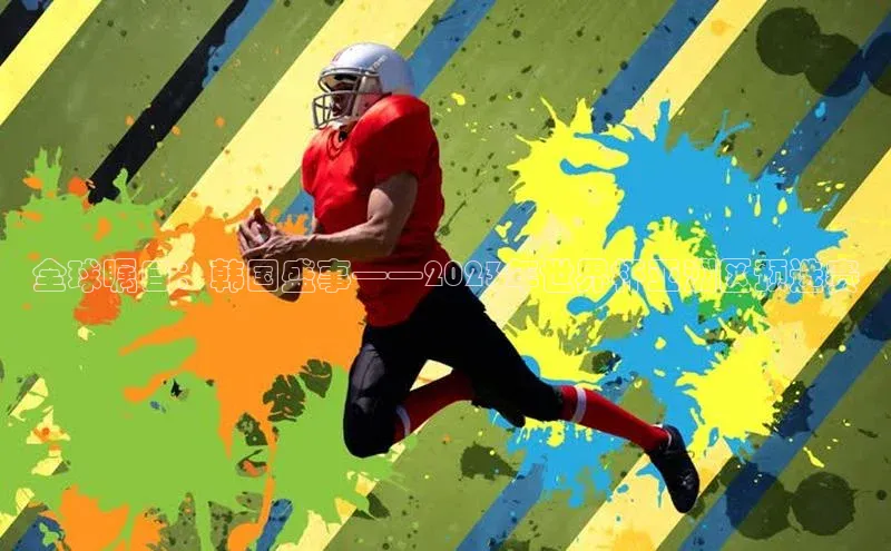 全球瞩目：韩国盛事——2023年世界杯亚洲区预选赛