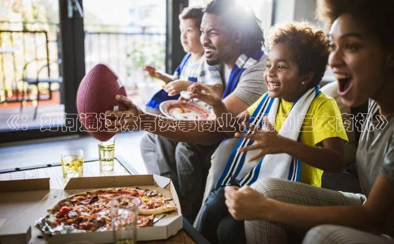 《：如何通过体育赛事商业化撬动巨大商机》