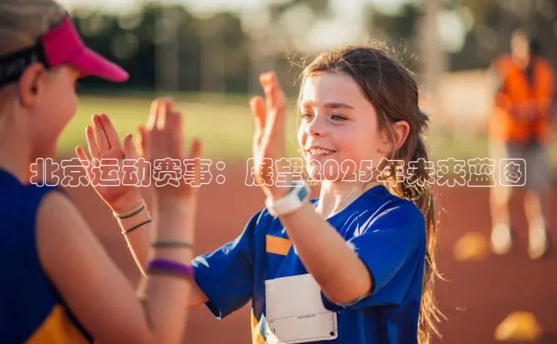 北京运动赛事：展望2025年未来蓝图