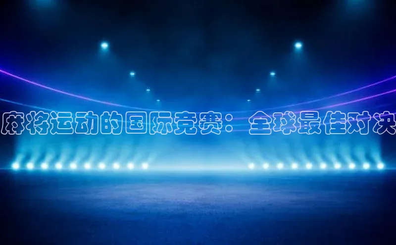 麻将运动的国际竞赛：全球最佳对决